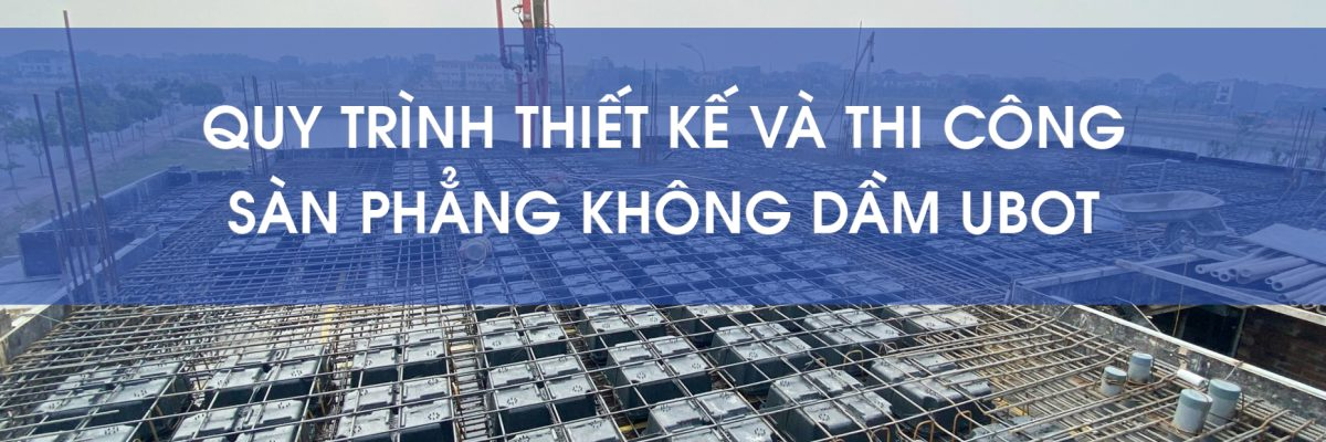 QUY TRÌNH THIẾT KẾ VÀ THI CÔNG SÀN PHẲNG KHÔNG DẦM UBOT
