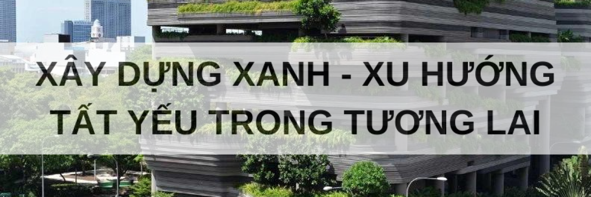 Xây dựng xanh – xu hướng tất yếu trong tương lai