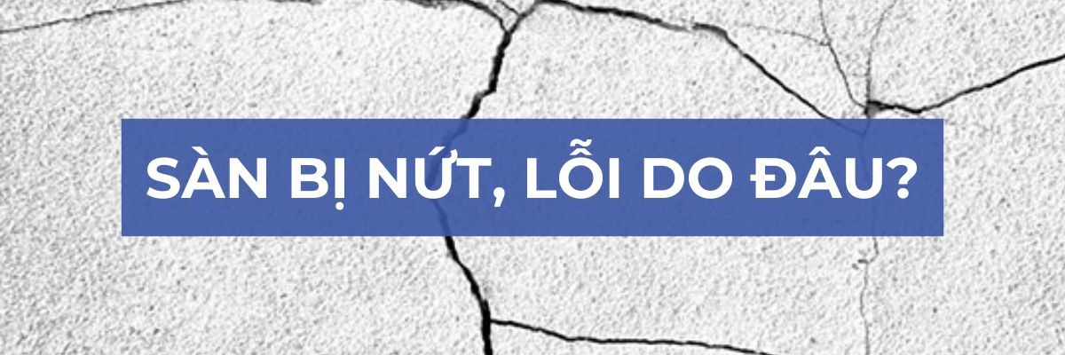 Sàn bị nứt, lỗi do đâu?
