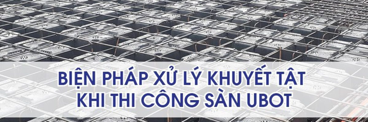 Biện pháp khắc phục khuyết tật khi thi công sàn Ubot (Phần 2)