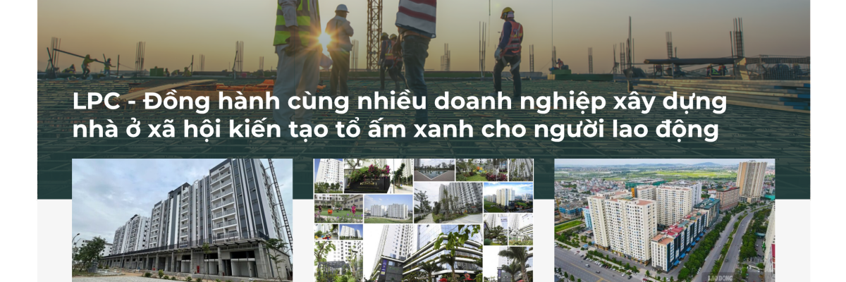 LPC – Đồng hành cùng nhiều doanh nghiệp xây dựng nhà ở xã hội kiến tạo tổ ấm xanh cho người lao động