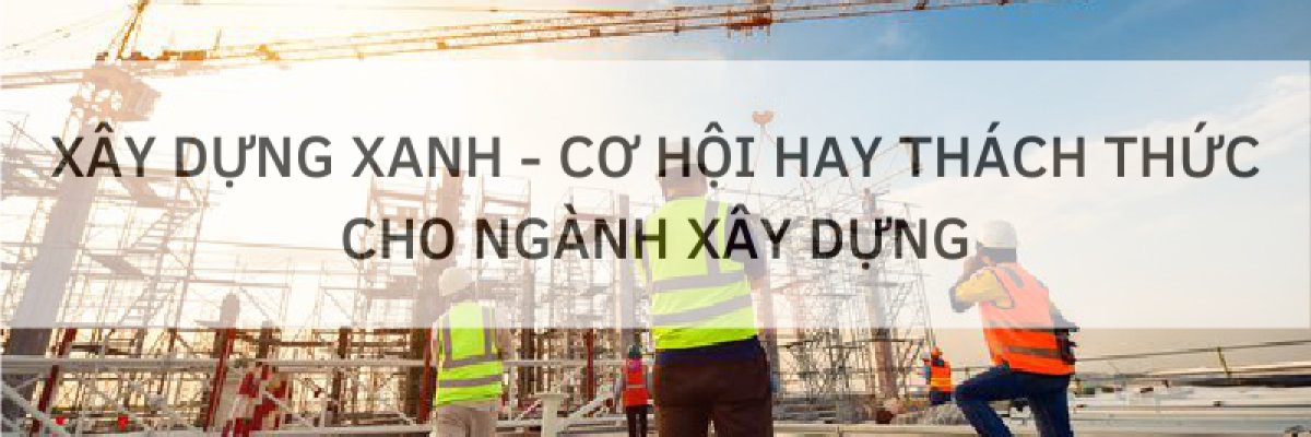 Xây dựng xanh – Cơ hội hay thách thức cho ngành xây dựng ?