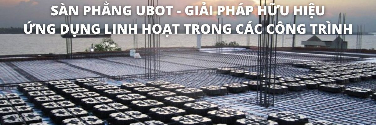 Sàn phẳng Ubot – giải pháp hữu hiệu ứng dụng linh hoạt trong các công trình