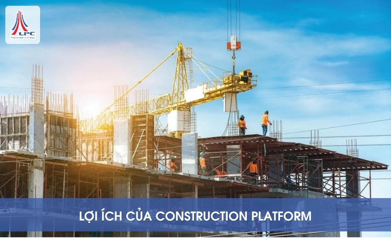 Lợi ích của Construction Platform cho Chủ đầu tư và Nhà thầu
