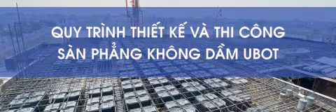QUY TRÌNH THIẾT KẾ VÀ THI CÔNG SÀN PHẲNG KHÔNG DẦM UBOT
